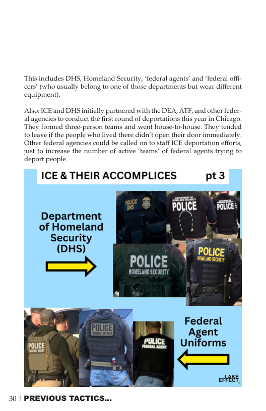 This includes DHS, Homeland Security, ‘e (who usuall equipment).  1 agents’ and ‘federal offi- elong to one of those departments but wear different  Also: ICE and DHS initially partnered with the DEA, AT, and other feder- al agencies to conduct the first round of deportations this year in Chicago. They formed three-person teams and went house-to-house. They tended to leave if the people who lived there didn’t open their door immediately. Other fed encies could be called on to staff ICE deportation efforts, just to increase the number of active ‘teams’ of federal agents trying to deport people.  ICE & THEIR ACCOMPLICES pt3  Department of Homeland R  S(ecuri;y ja—— ] DHS] PoLicE POLICE | ™ee  HOUELANDSECURITY  30 | PREVIOUS TACTICS... 